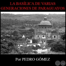 LA BASLICA DE VARIAS GENERACIONES DE PARAGUAYOS - Por PEDRO GMEZ - Lunes 8 de Diciembre de 2014